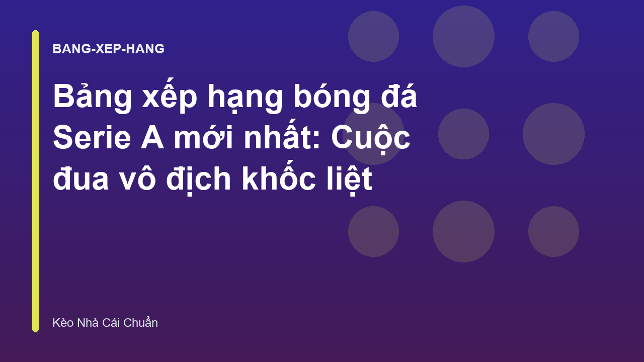 Bảng xếp hạng bóng đá Serie A mới nhất: Cuộc đua vô địch khốc liệt