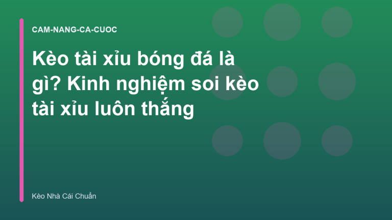 Kèo tài xỉu bóng đá là gì? Kinh nghiệm soi kèo tài xỉu luôn thắng