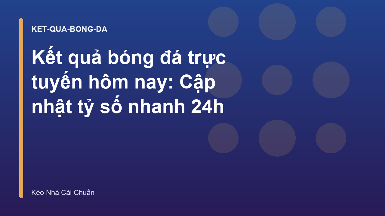 Kết quả bóng đá trực tuyến hôm nay: Cập nhật tỷ số nhanh 24h