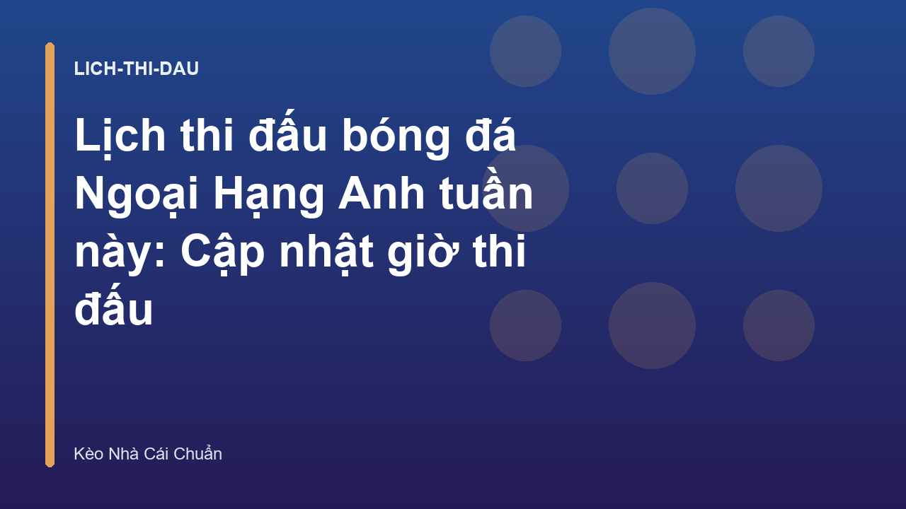 Lịch thi đấu bóng đá Ngoại Hạng Anh tuần này: Cập nhật giờ thi đấu